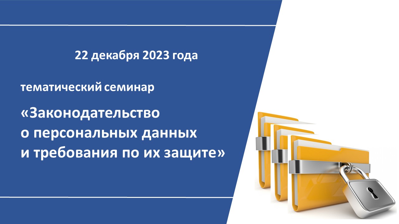 Тематический семинар «Законодательство о персональных данных и требования по их защите». ОБУЧЕНИЕ – 22 декабря