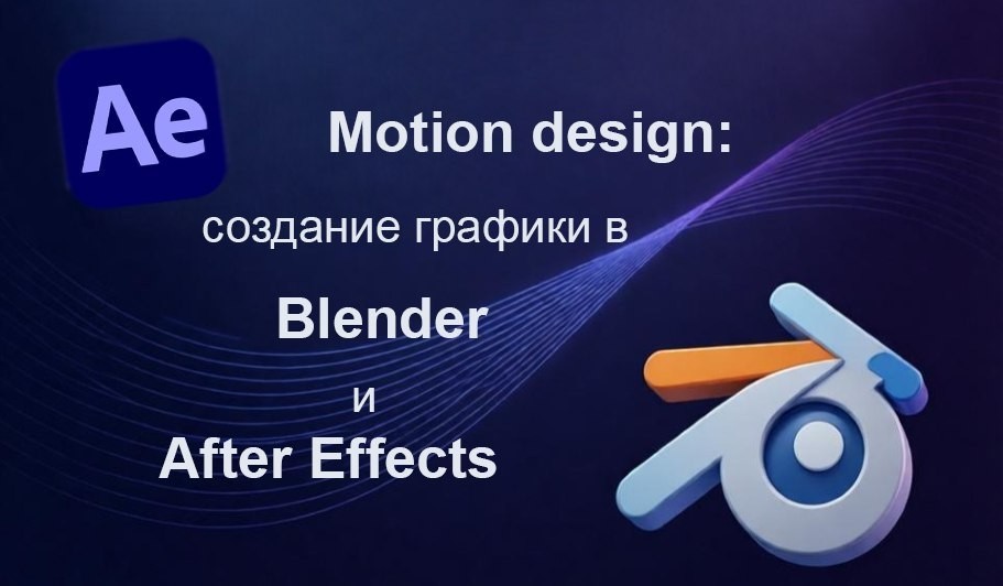 Повышение квалификации по программе  «Motion design: создание графики в Blender и After Effects». СТАРТ – 25 мая